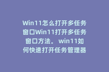 Win11怎么打开多任务窗口Win11打开多任务窗口方法。 win11如何快速打开任务管理器