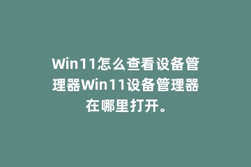 Win11怎么查看设备管理器Win11设备管理器在哪里打开。