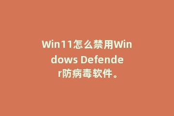 Win11怎么禁用Windows Defender防病毒软件。
