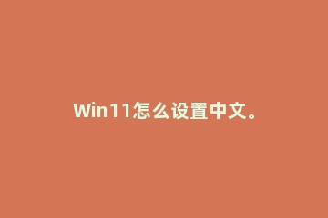 Win11怎么设置中文。