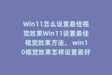 Win11怎么设置最佳视觉效果Win11设置最佳视觉效果方法。 win10视觉效果怎样设置最好