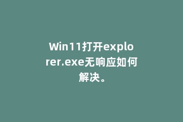 Win11打开explorer.exe无响应如何解决。