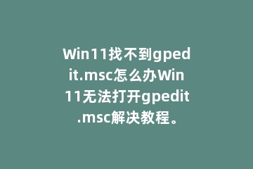Win11找不到gpedit.msc怎么办Win11无法打开gpedit.msc解决教程。
