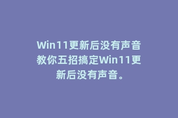 Win11更新后没有声音教你五招搞定Win11更新后没有声音。
