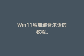 Win11添加维吾尔语的教程。