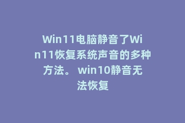 Win11电脑静音了Win11恢复系统声音的多种方法。 win10静音无法恢复