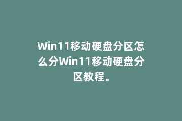 Win11移动硬盘分区怎么分Win11移动硬盘分区教程。