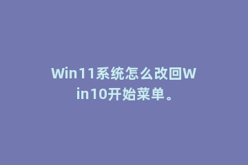 Win11系统怎么改回Win10开始菜单。
