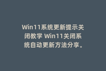 Win11系统更新提示关闭教学 Win11关闭系统自动更新方法分享。