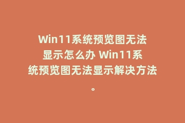 Win11系统预览图无法显示怎么办 Win11系统预览图无法显示解决方法。