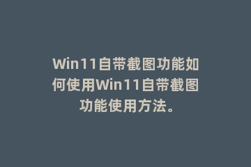 Win11自带截图功能如何使用Win11自带截图功能使用方法。