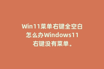 Win11菜单右键全空白怎么办Windows11右键没有菜单。