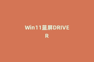 Win11蓝屏DRIVER