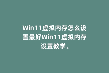 Win11虚拟内存怎么设置最好Win11虚拟内存设置教学。
