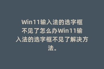 Win11输入法的选字框不见了怎么办Win11输入法的选字框不见了解决方法。