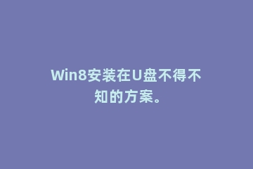 Win8安装在U盘不得不知的方案。