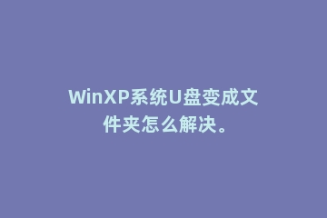 WinXP系统U盘变成文件夹怎么解决。