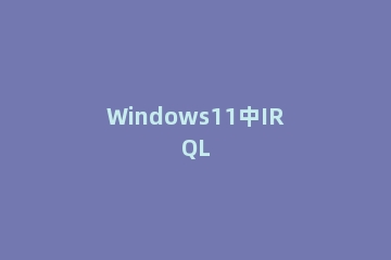 Windows11中IRQL