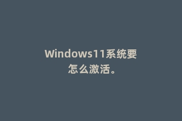 Windows11系统要怎么激活。
