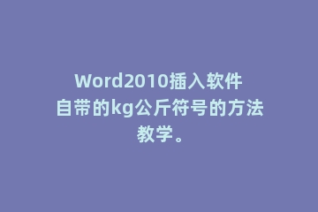 Word2010插入软件自带的kg公斤符号的方法教学。