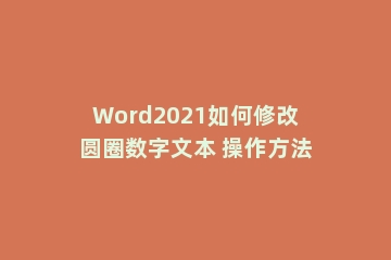 Word2021如何修改圆圈数字文本 操作方法
