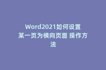 Word2021如何设置某一页为横向页面 操作方法