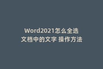 Word2021怎么全选文档中的文字 操作方法