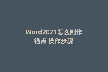 Word2021怎么制作锚点 操作步骤