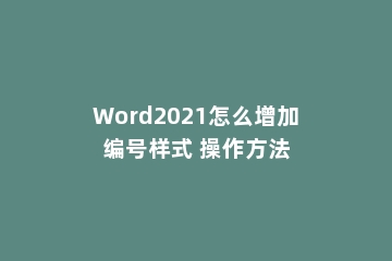 Word2021怎么增加编号样式 操作方法