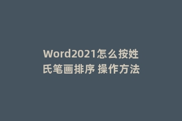 Word2021怎么按姓氏笔画排序 操作方法