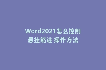 Word2021怎么控制悬挂缩进 操作方法