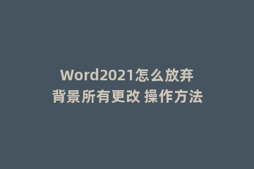 Word2021怎么放弃背景所有更改 操作方法