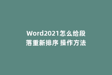 Word2021怎么给段落重新排序 操作方法