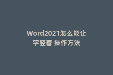 Word2021怎么能让字竖着 操作方法