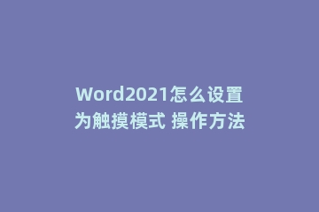 Word2021怎么设置为触摸模式 操作方法