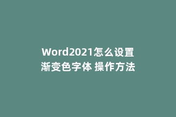 Word2021怎么设置渐变色字体 操作方法