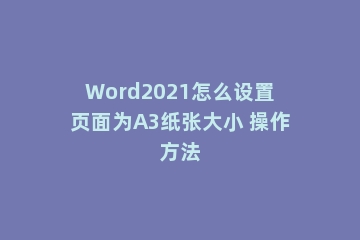 Word2021怎么设置页面为A3纸张大小 操作方法