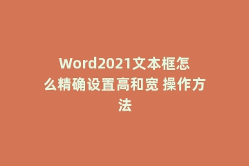 Word2021文本框怎么精确设置高和宽 操作方法