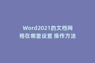 Word2021的文档网格在哪里设置 操作方法