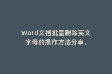 Word文档批量删除英文字母的操作方法分享。