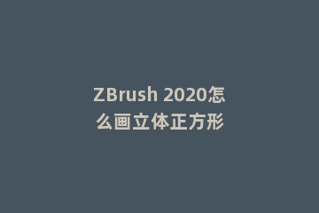 ZBrush 2020怎么画立体正方形