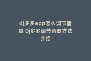 dj多多app怎么调节音量 Dj多多调节音效方法介绍
