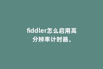 fiddler怎么启用高分辨率计时器。