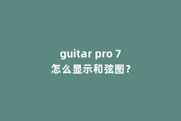 guitar pro 7怎么显示和弦图？