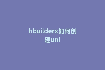 hbuilderx如何创建uni