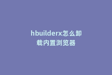 hbuilderx怎么卸载内置浏览器