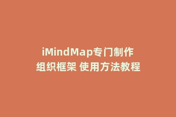 iMindMap专门制作组织框架 使用方法教程
