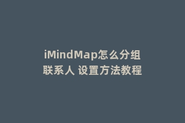 iMindMap怎么分组联系人 设置方法教程