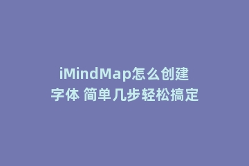 iMindMap怎么创建字体 简单几步轻松搞定