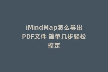 iMindMap怎么导出PDF文件 简单几步轻松搞定